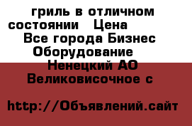 гриль в отличном состоянии › Цена ­ 20 000 - Все города Бизнес » Оборудование   . Ненецкий АО,Великовисочное с.